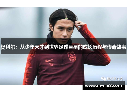 杨科尔：从少年天才到世界足球巨星的成长历程与传奇故事