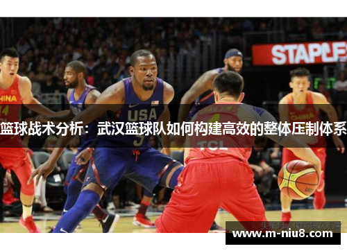 篮球战术分析：武汉篮球队如何构建高效的整体压制体系