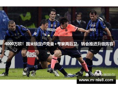 4000万欧！国米锁定卢克曼+考察两后卫，转会推进升级阵容