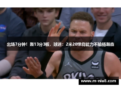 出场7分钟！轰13分3板，球迷：2米20悍将能力不输杨瀚森