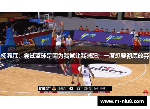 杨瀚森：尝试篮球是因为我爸让我减肥，一度想要彻底放弃