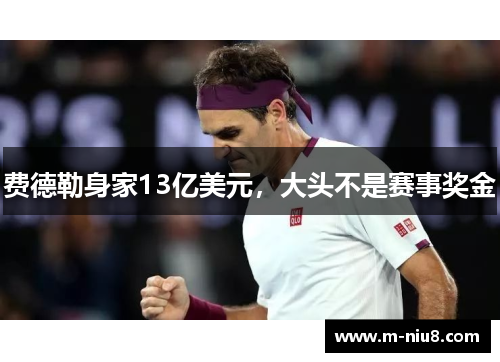 费德勒身家13亿美元，大头不是赛事奖金