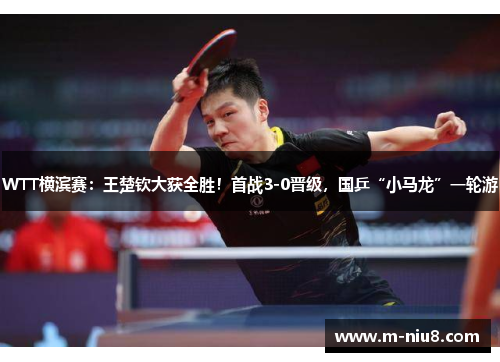 WTT横滨赛：王楚钦大获全胜！首战3-0晋级，国乒“小马龙”一轮游